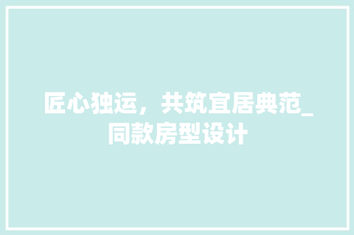 匠心独运，共筑宜居典范_同款房型设计