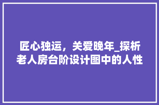 匠心独运，关爱晚年_探析老人房台阶设计图中的人性化关怀