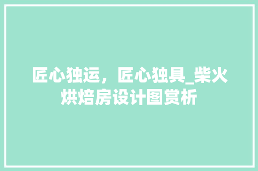 匠心独运，匠心独具_柴火烘焙房设计图赏析