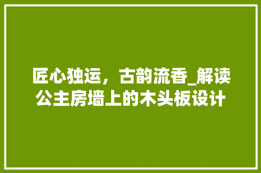 匠心独运，古韵流香_解读公主房墙上的木头板设计