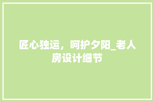 匠心独运，呵护夕阳_老人房设计细节