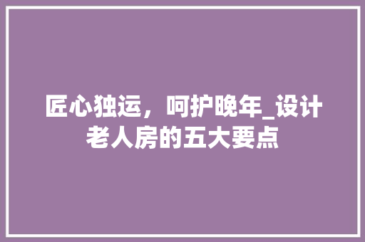 匠心独运，呵护晚年_设计老人房的五大要点