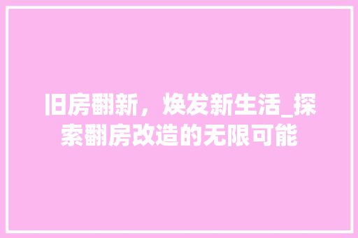 旧房翻新，焕发新生活_探索翻房改造的无限可能