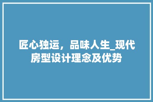 匠心独运，品味人生_现代房型设计理念及优势