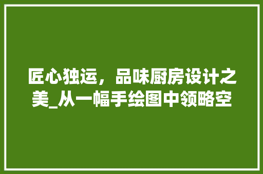 匠心独运，品味厨房设计之美_从一幅手绘图中领略空间艺术