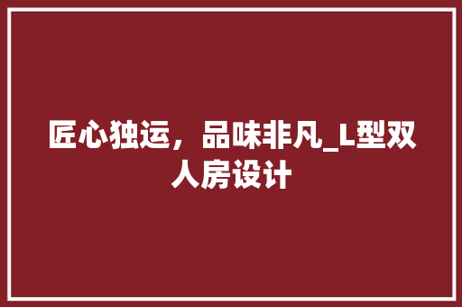 匠心独运，品味非凡_L型双人房设计
