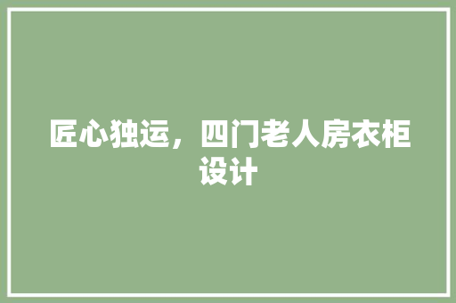 匠心独运，四门老人房衣柜设计