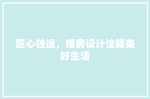 匠心独运，婚房设计诠释美好生活
