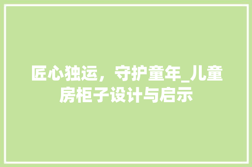 匠心独运，守护童年_儿童房柜子设计与启示