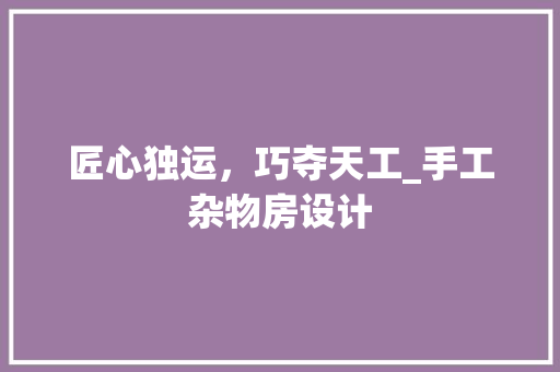 匠心独运，巧夺天工_手工杂物房设计