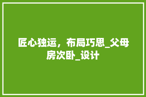 匠心独运，布局巧思_父母房次卧_设计
