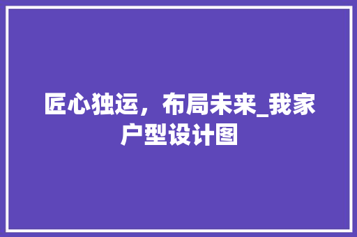匠心独运，布局未来_我家户型设计图