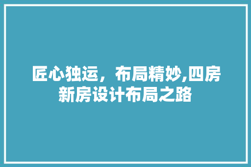 匠心独运，布局精妙,四房新房设计布局之路