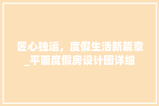 匠心独运，度假生活新篇章_平面度假房设计图详细