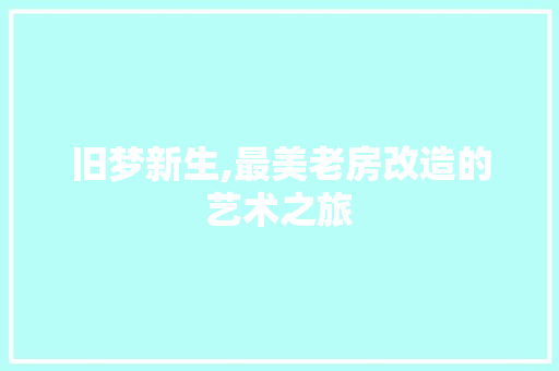 旧梦新生,最美老房改造的艺术之旅