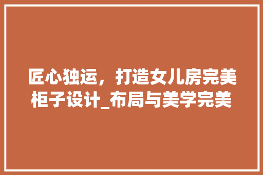 匠心独运，打造女儿房完美柜子设计_布局与美学完美融合