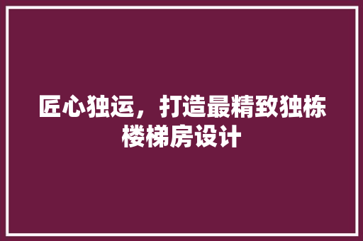 匠心独运，打造最精致独栋楼梯房设计