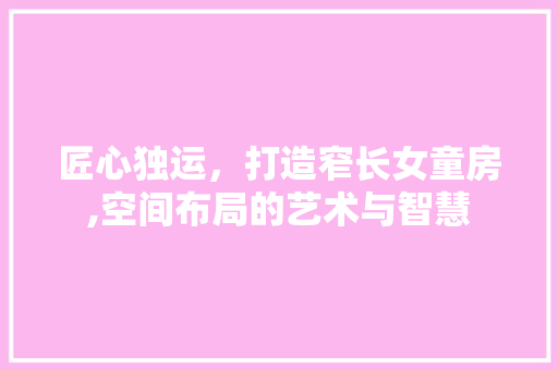 匠心独运，打造窄长女童房,空间布局的艺术与智慧