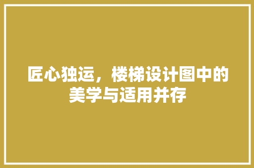 匠心独运，楼梯设计图中的美学与适用并存