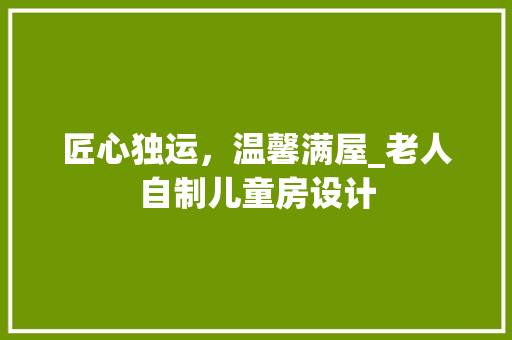匠心独运，温馨满屋_老人自制儿童房设计