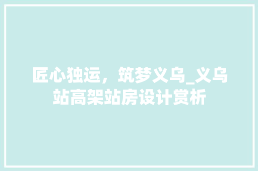 匠心独运，筑梦义乌_义乌站高架站房设计赏析