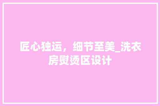 匠心独运，细节至美_洗衣房熨烫区设计