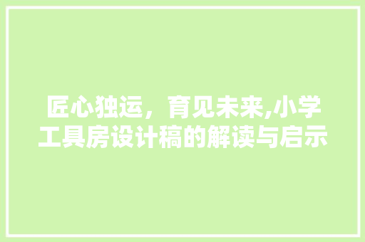 匠心独运，育见未来,小学工具房设计稿的解读与启示