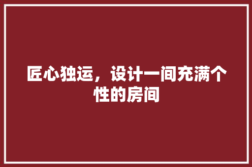 匠心独运，设计一间充满个性的房间