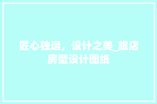 匠心独运，设计之美_旅店房型设计图纸
