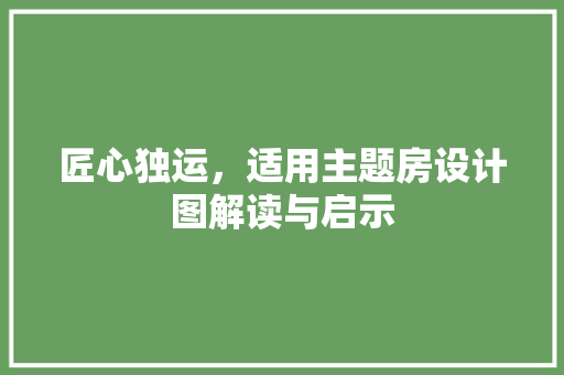 匠心独运，适用主题房设计图解读与启示