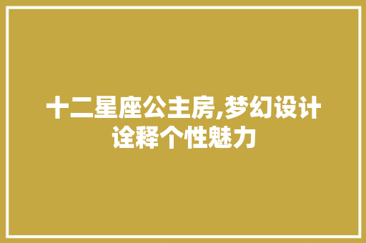 十二星座公主房,梦幻设计诠释个性魅力