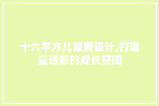 十六平方儿童房设计,打造童话般的成长空间