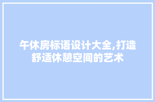 午休房标语设计大全,打造舒适休憩空间的艺术