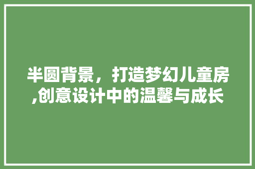 半圆背景，打造梦幻儿童房,创意设计中的温馨与成长