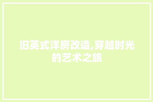 旧英式洋房改造,穿越时光的艺术之旅