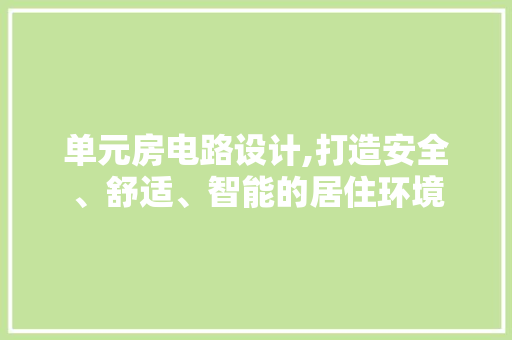 单元房电路设计,打造安全、舒适、智能的居住环境