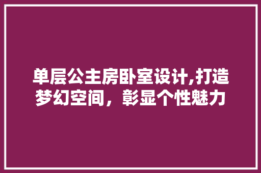单层公主房卧室设计,打造梦幻空间，彰显个性魅力