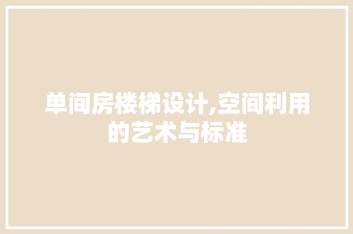 单间房楼梯设计,空间利用的艺术与标准