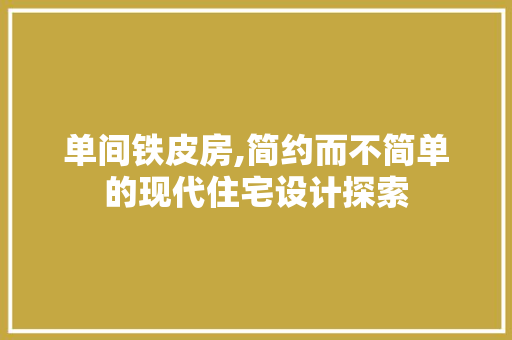 单间铁皮房,简约而不简单的现代住宅设计探索