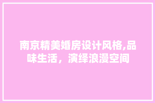 南京精美婚房设计风格,品味生活，演绎浪漫空间