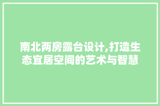 南北两房露台设计,打造生态宜居空间的艺术与智慧