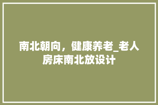 南北朝向，健康养老_老人房床南北放设计