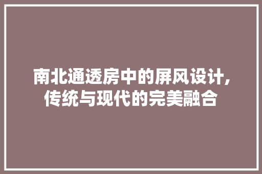 南北通透房中的屏风设计,传统与现代的完美融合