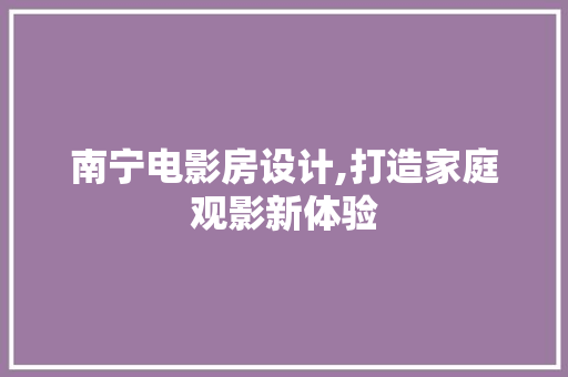 南宁电影房设计,打造家庭观影新体验