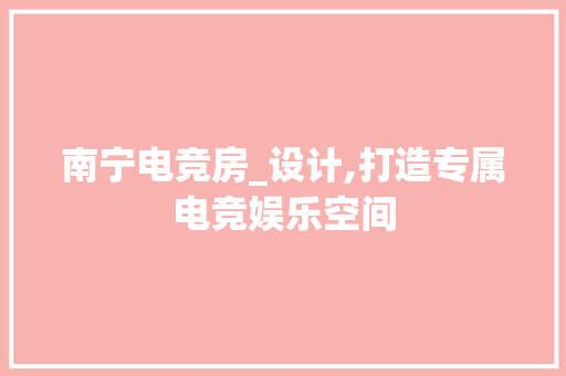 南宁电竞房_设计,打造专属电竞娱乐空间