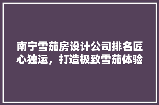 南宁雪茄房设计公司排名匠心独运，打造极致雪茄体验空间