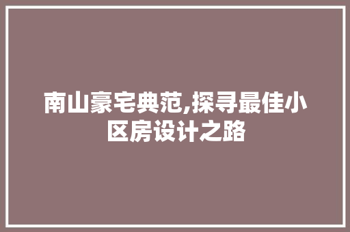 南山豪宅典范,探寻最佳小区房设计之路
