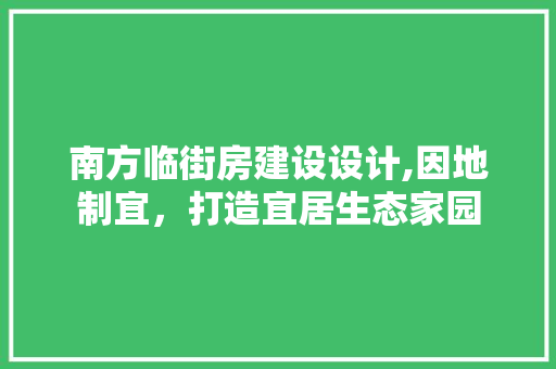 南方临街房建设设计,因地制宜，打造宜居生态家园