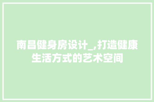 南昌健身房设计_,打造健康生活方式的艺术空间