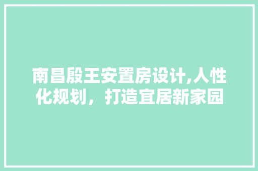 南昌殷王安置房设计,人性化规划，打造宜居新家园